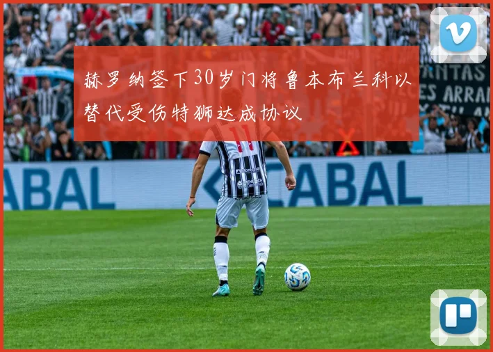 赫罗纳签下30岁门将鲁本布兰科以替代受伤特狮达成协议