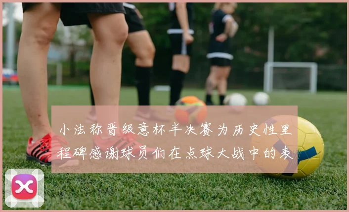 小法称晋级意杯半决赛为历史性里程碑感谢球员们在点球大战中的表现