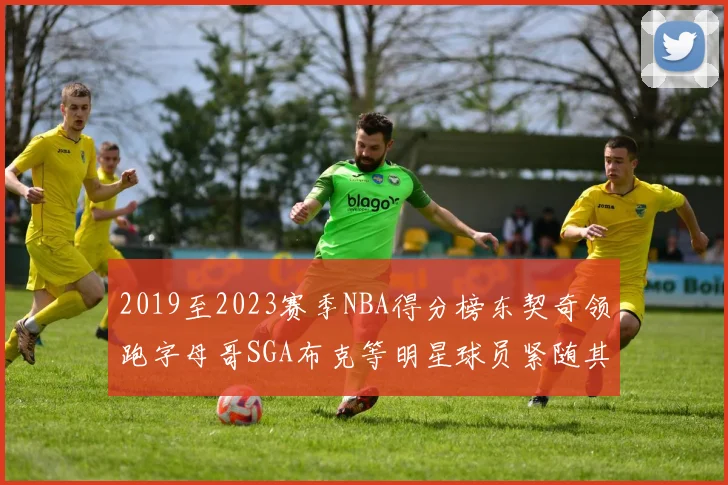 2019至2023赛季NBA得分榜东契奇领跑字母哥SGA布克等明星球员紧随其后