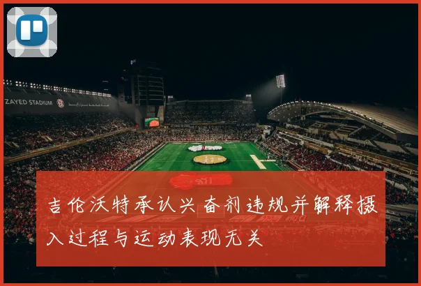 吉伦沃特承认兴奋剂违规并解释摄入过程与运动表现无关