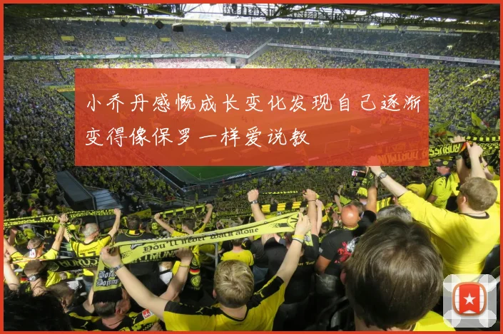 小乔丹感慨成长变化发现自己逐渐变得像保罗一样爱说教