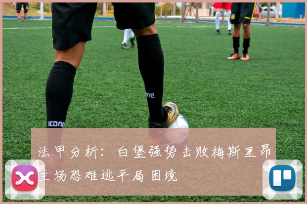 法甲分析：白堡强势击败梅斯里昂主场恐难逃平局困境