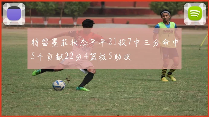 特雷墨菲状态平平21投7中三分命中5个贡献22分4篮板5助攻