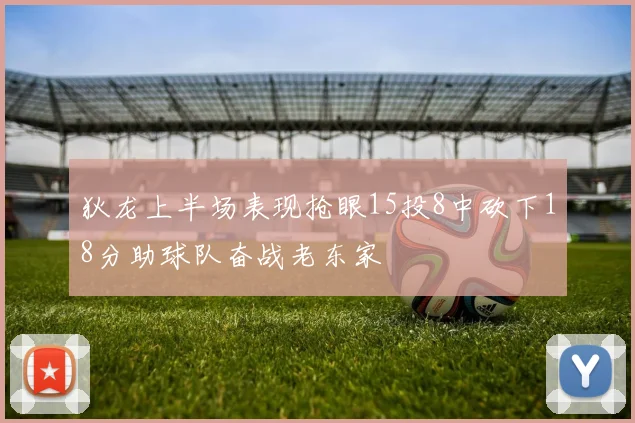 狄龙上半场表现抢眼15投8中砍下18分助球队奋战老东家