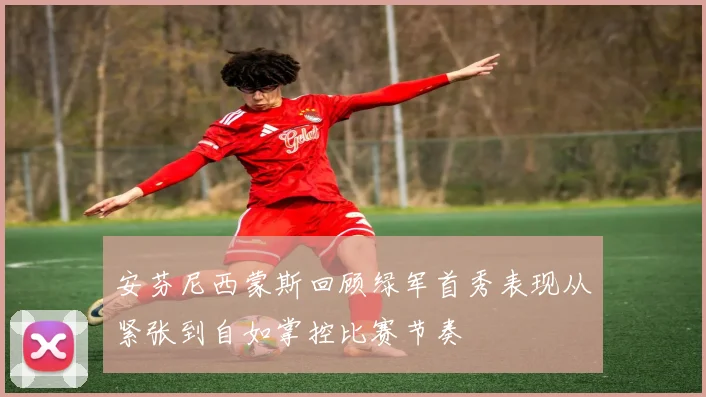安芬尼西蒙斯回顾绿军首秀表现从紧张到自如掌控比赛节奏