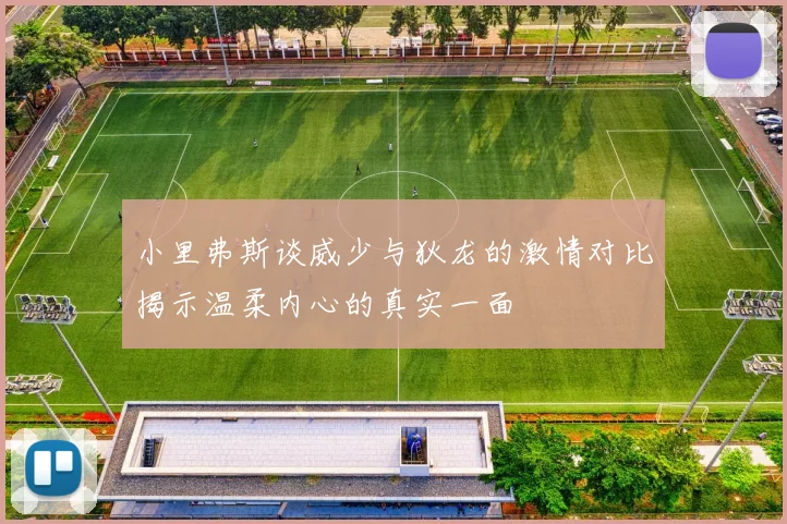 小里弗斯谈威少与狄龙的激情对比揭示温柔内心的真实一面