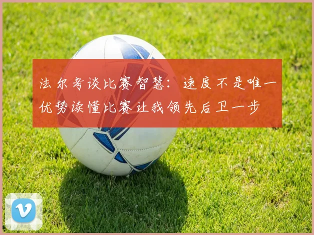 法尔考谈比赛智慧：速度不是唯一优势读懂比赛让我领先后卫一步