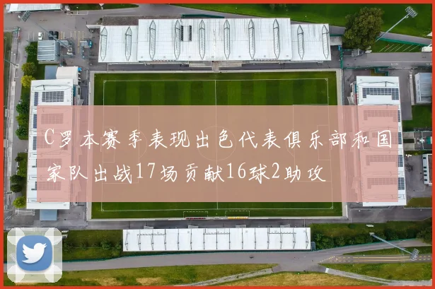 C罗本赛季表现出色代表俱乐部和国家队出战17场贡献16球2助攻
