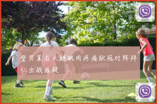 登贝莱右大腿肌肉疼痛欧冠对阵拜仁出战成疑