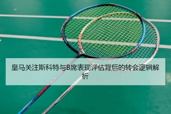 皇马关注斯科特与B席表现评估背后的转会逻辑解析 | MKSPORTS