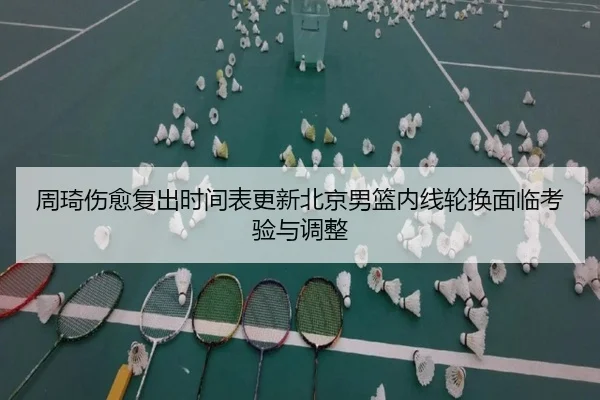 周琦伤愈复出时间表更新北京男篮内线轮换面临考验与调整 | mksports